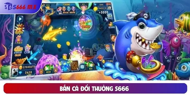 Bắn Cá Đổi Thưởng S666 – Săn Cá Cực Đỉnh, Nhận Thưởng Khủng