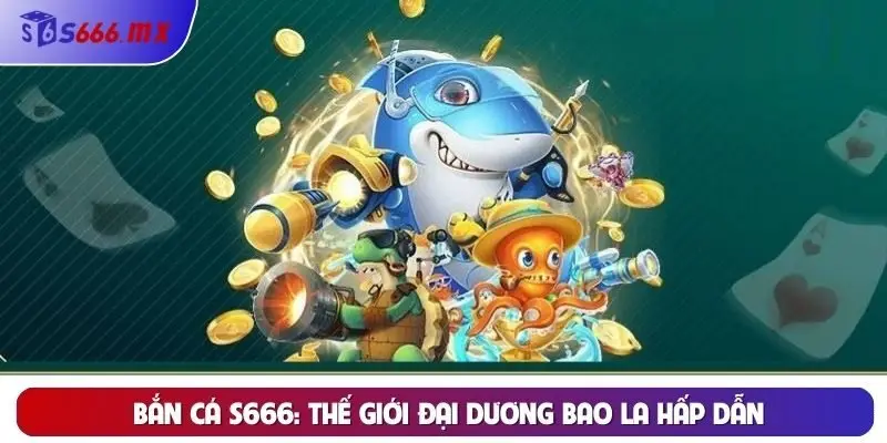 Bắn cá S666: Thế giới đại dương bao la hấp dẫn