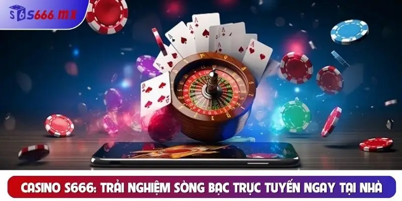 Casino S666: Trải nghiệm sòng bạc trực tuyến ngay tại nhà