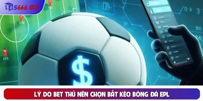 Lý do bet thủ nên chọn bắt kèo bóng đá EPL