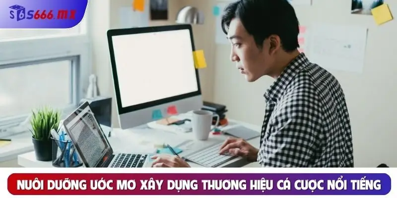Nuôi dưỡng ước mơ xây dựng thương hiệu cá cược nổi tiếng Nuôi dưỡng ước mơ xây dựng thương hiệu cá cược nổi tiếng